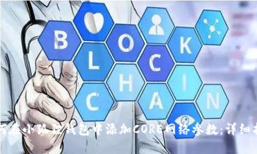 如何在小狐狸钱包中添加CORE网络参数：详细指南